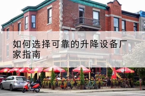 怒江电动升降机厂家-如何选择可靠的升降设备厂家指南