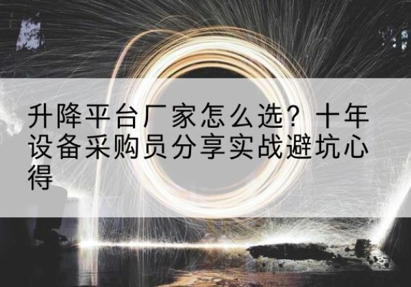 怒江升降平台厂家-怎么选？十年设备采购员分享实战避坑心得