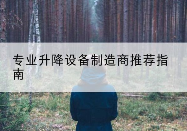 怒江电动剪叉升降平台厂家-专业升降设备制造商推荐指南
