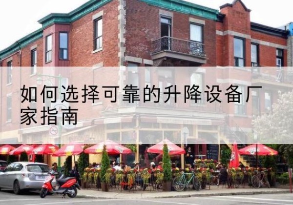 怒江电动升降机厂家-如何选择可靠的升降设备厂家指南